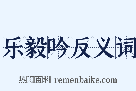 乐毅吟反义词是什么意思的图片